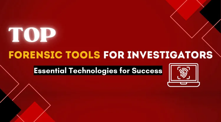 Top Forensic Tools Every Investigator Should Know About | The Complete Guide to Essential Tools and Technologies for Success