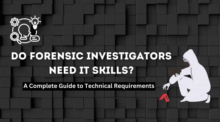 Do Forensic Investigators Need Programming or IT Knowledge? A Complete Guide