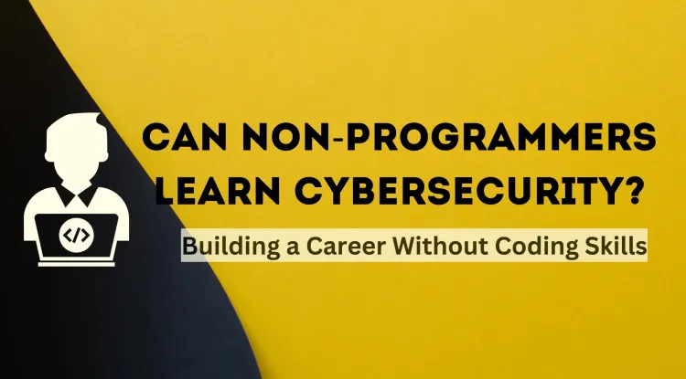 Can a Non-Programmer Learn Cybersecurity? A Comprehensive Guide to Building a Career in Cybersecurity Without Programming Skills