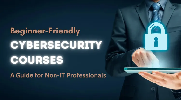 Beginner-Friendly Cybersecurity Courses | A Guide for Non-IT Professionals