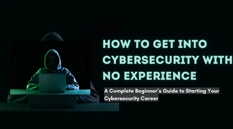 How to Get into Cybersecurity with No Experience? A Complete Guide for Beginners to Start a Cybersecurity Career