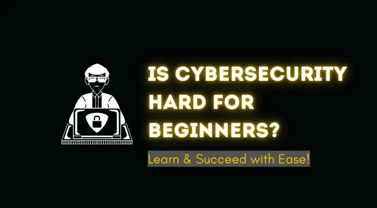 Is Cybersecurity Hard for Beginners? A Complete Guide to Learning and Succeeding in Cybersecurity