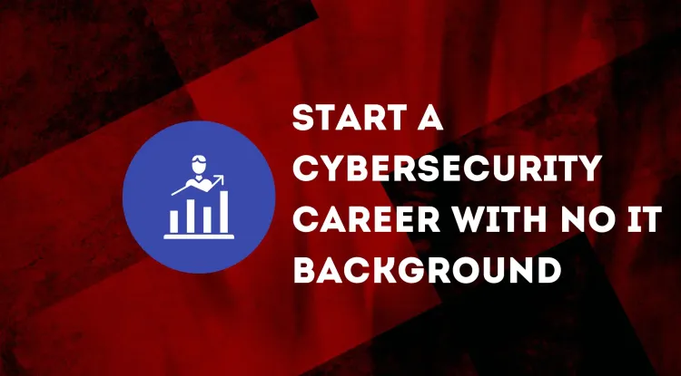 How to Start a Cybersecurity Career with No IT Background? A Beginner’s Guide to Entering Cybersecurity Without Prior Experience
