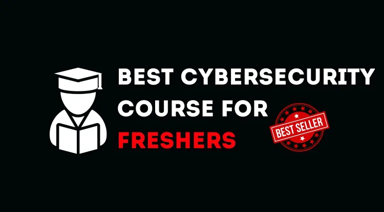 Which Cybersecurity Course is Best for Freshers? A Complete Guide to Starting Your Career in Cybersecurity