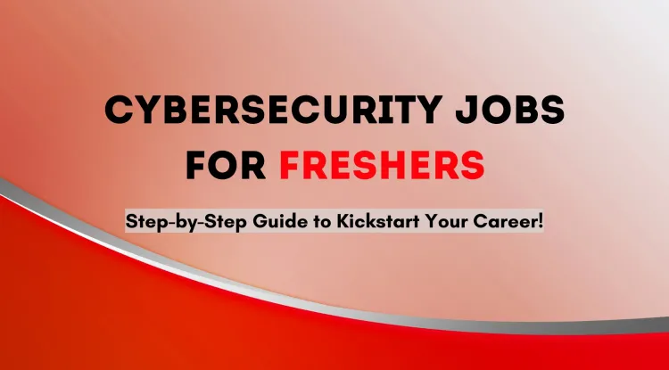 How to Get a Cybersecurity Job as a Fresher? A Step-by-Step Guide to Starting Your Cybersecurity Career