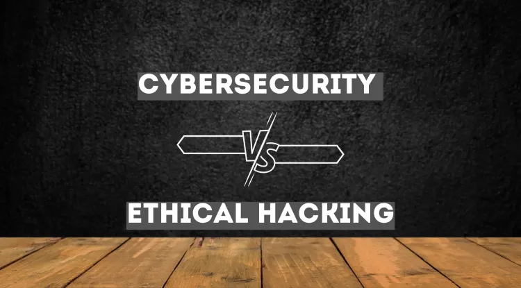 Cybersecurity vs. Ethical Hacking |  Key Differences, Career Paths, Skills Required, and Best Choice for You