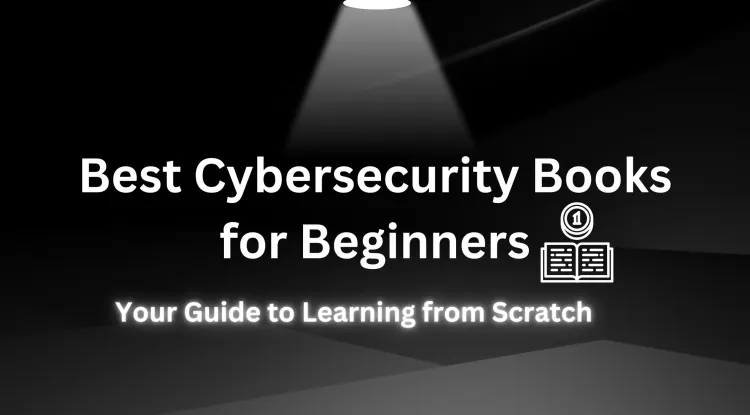 Best Cybersecurity Books for Beginners |  Your Ultimate Guide to Learning Cybersecurity from Scratch