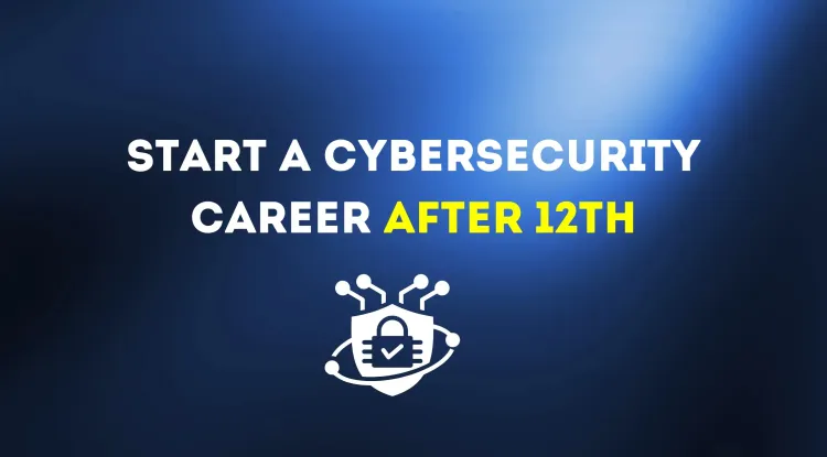 How to Start a Cybersecurity Career After 12th? A Step-by-Step Guide for Beginners