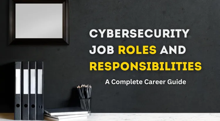 Cybersecurity Job Roles and Their Responsibilities | A Complete Career Guide for Aspiring Professionals