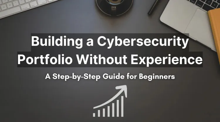 How to Build a Strong Cybersecurity Portfolio Without Experience |  A Step-by-Step Guide for Beginners