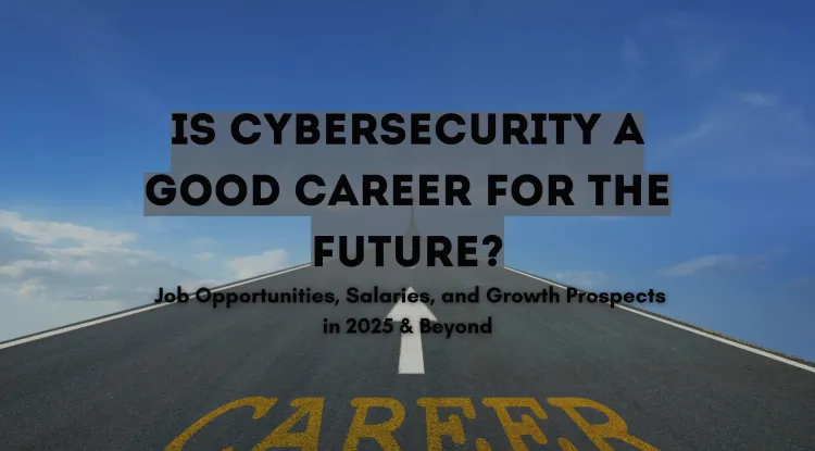 Is Cybersecurity a Good Career for the Future? Exploring Job Opportunities, Salaries, and Growth Prospects in 2026 and Beyond
