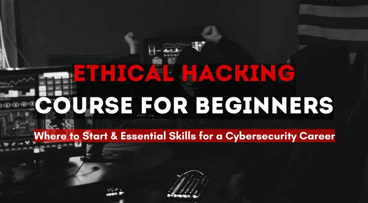 Ethical Hacking Course for Beginners: Where to Start? A Complete Guide to Learning Ethical Hacking, Essential Skills, and Certifications for a Successful Cybersecurity Career