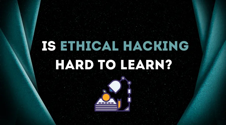 Is Ethical Hacking Hard to Learn? A Beginner's Guide to Mastering Ethical Hacking with Ease