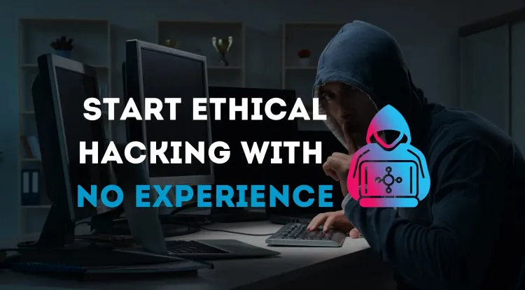 How to Get Into Ethical Hacking with No Experience? A Complete Beginner’s Guide to Start a Cybersecurity Career