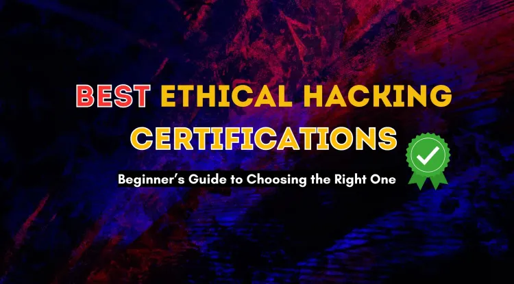 Best Ethical Hacking Certifications for Beginners |  A Complete Guide to Choosing the Right Certification for Your Cybersecurity Career