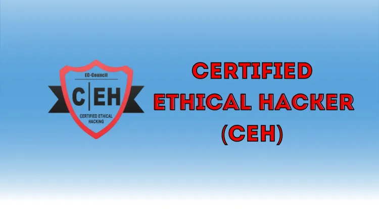 Certified Ethical Hacker (CEH) |  A Complete Guide to Starting Your Ethical Hacking Career
