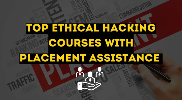 Top Ethical Hacking Courses with Placement Assistance |  A Comprehensive Guide to Kickstart Your Cybersecurity Career