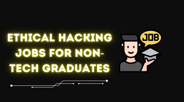 Ethical Hacking Jobs for Non-Technical Graduates | How to Break Into Cybersecurity Without a Technical Degree