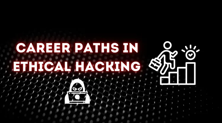 Detailed Career Paths in Ethical Hacking | Exploring Opportunities and Key Roles