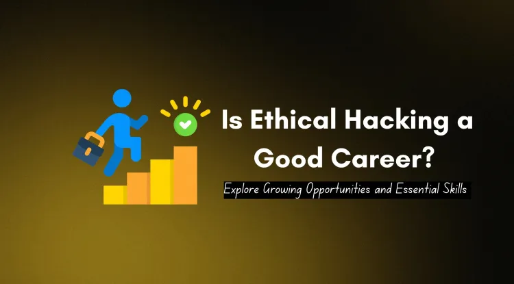 Is Ethical Hacking a Good Career for the Future? Understanding the Growing Opportunities and Skills Required