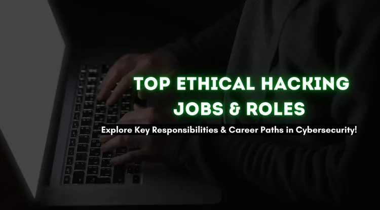Top Ethical Hacking Job Roles and Their Responsibilities | A Complete Guide to Cybersecurity Careers