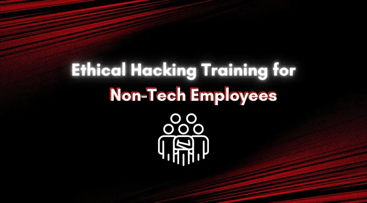 Ethical Hacking Training for Non-Tech Employees |  Why It's Crucial for Business Security