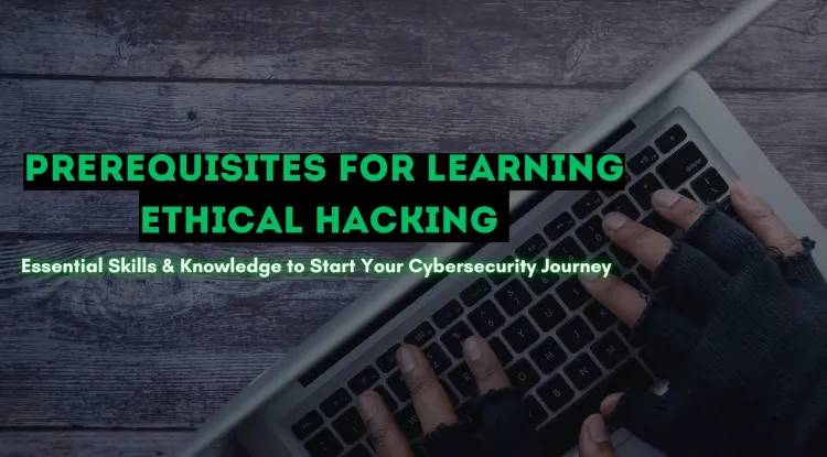 What Are the Prerequisites for Learning Ethical Hacking? A Comprehensive Guide to Building Your Foundation in Cybersecurity