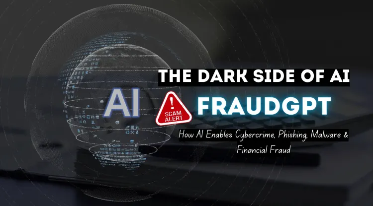 The Dark Side of AI: What Is FraudGPT? How AI Is Enabling Cybercrime, Phishing, Malware, Business Email Compromise (BEC), Identity Theft, and Financial Fraud