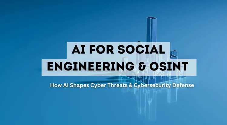 AI for Social Engineering & OSINT |  How Artificial Intelligence is Shaping Cyber Threats and Cybersecurity Defense