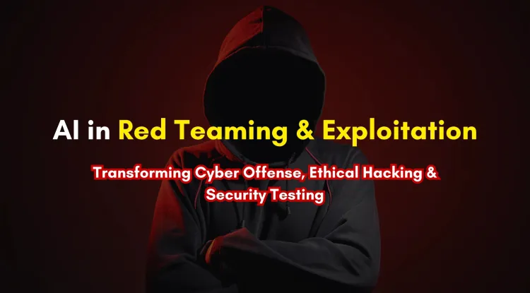 AI for Exploitation & Red Teaming | How Artificial Intelligence is Transforming Cyber Offense, Ethical Hacking, and Security Testing ?