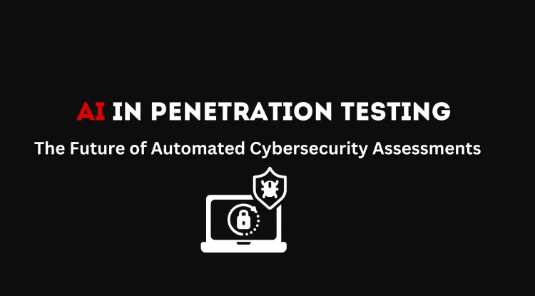 The Future of Automated Penetration Testing with AI |  How Artificial Intelligence is Revolutionizing Cybersecurity Assessments
