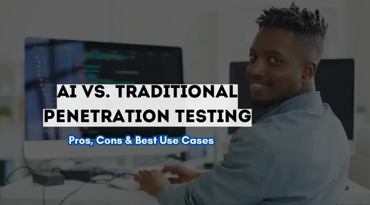 AI vs. Traditional Penetration Testing |  A Deep Dive into Pros, Cons, and Best Use Cases