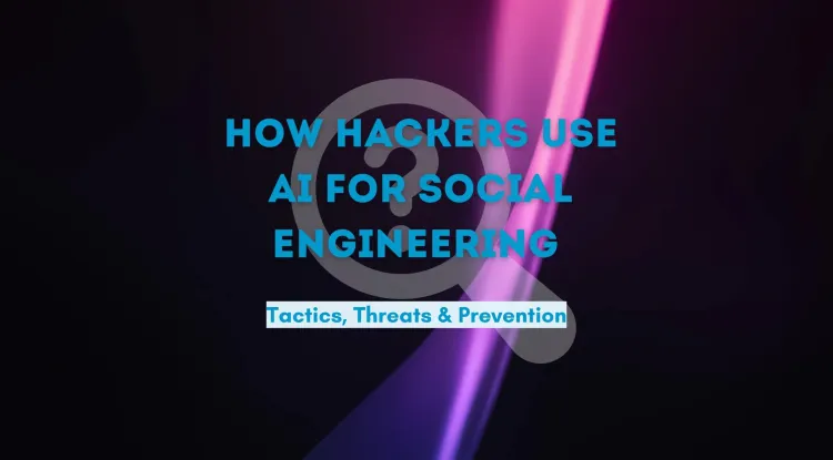 How Hackers Use AI for Social Engineering | Tactics, Threats, and Prevention Strategies