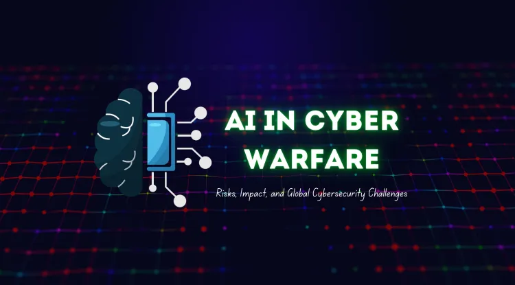 AI in Cyber Warfare |  How Dangerous Can It Get & Its Impact on Global Cybersecurity?