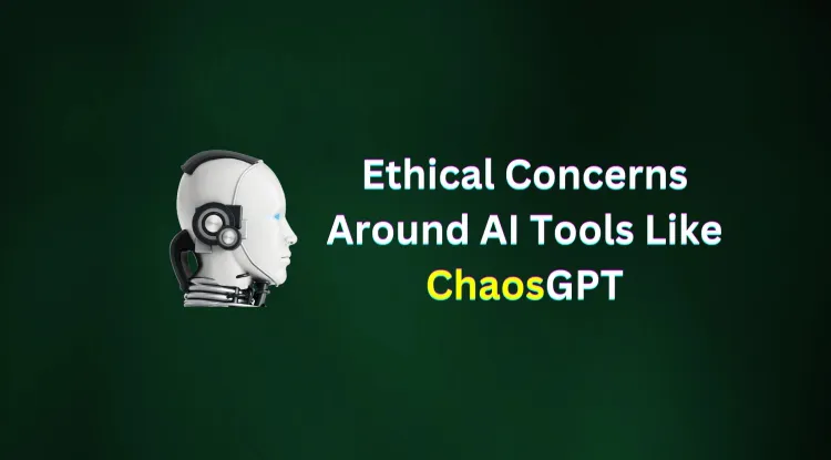 Ethical Concerns Around AI Tools Like ChaosGPT | Risks, Regulations & Cybersecurity Implications