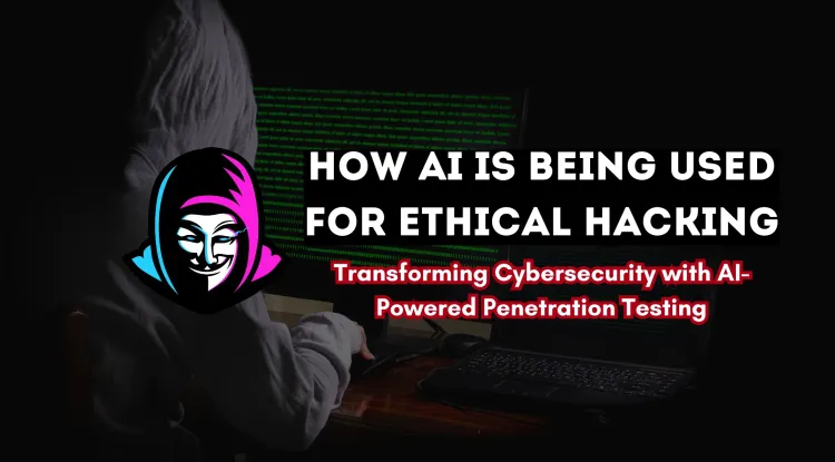 How AI is Being Used for Ethical Hacking? Transforming Cybersecurity with AI-Powered Pentesting