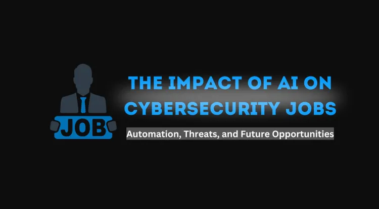 The Impact of AI on Cybersecurity Jobs |  Automation, Threats, and Future Opportunities
