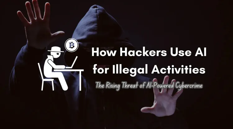 How Hackers Use AI for Illegal Activities |  The Rising Threat of AI-Powered Cybercrime