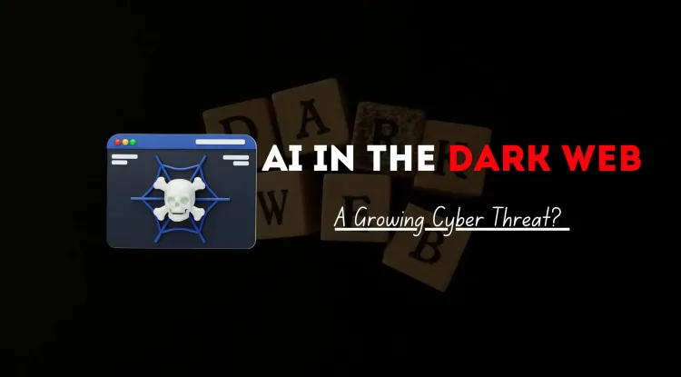 AI in the Dark Web |  A Growing Cyber Threat? How Artificial Intelligence is Empowering Cybercriminals and Challenging Cybersecurity