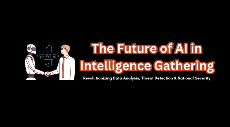 The Future of AI in Intelligence Gathering |  Revolutionizing Data Analysis, Threat Detection, and National Security