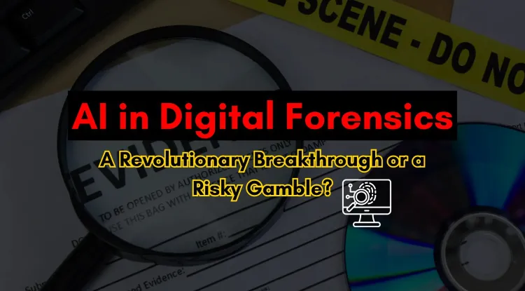 AI in Digital Forensics |  A Revolutionary Breakthrough or a Risky Gamble?