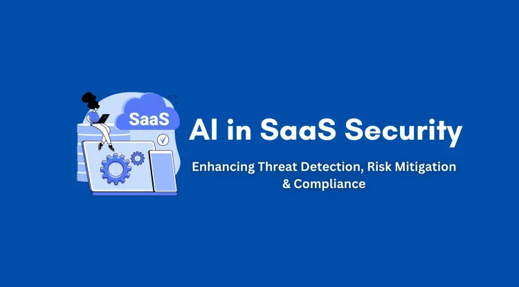 How AI is Revolutionizing SaaS Security |  A Comprehensive Guide to Threat Detection, Risk Mitigation, and Compliance