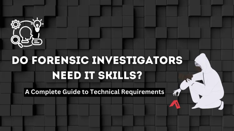 Do Forensic Investigators Need Programming or IT Knowledge? A Complete Guide