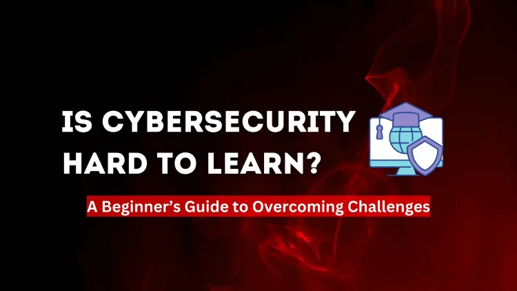 Is Cybersecurity Tough to Study? A Beginner’s Guide to Overcoming Challenges