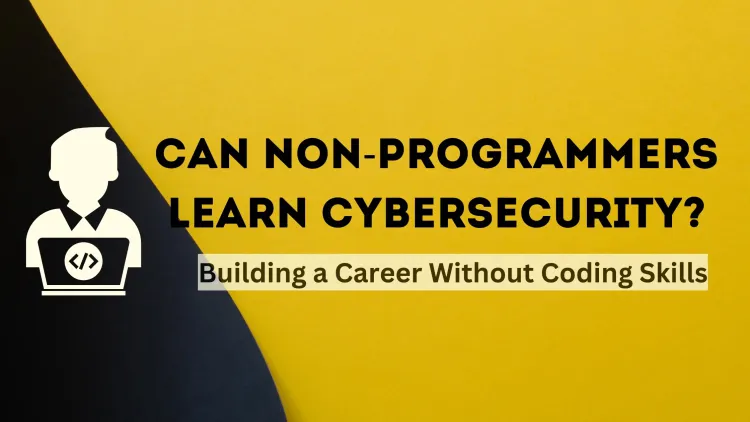 Can a Non-Programmer Learn Cybersecurity? A Comprehensive Guide to Building a Career in Cybersecurity Without Programming Skills