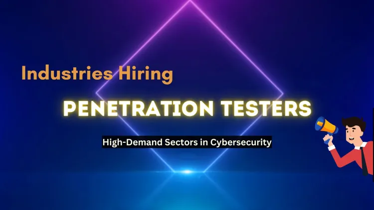 Which Industries Are Actively Hiring Penetration Testers? A Comprehensive Overview of High-Demand Sectors in Cybersecurity