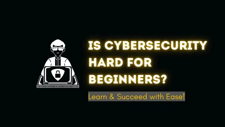 Is Cybersecurity Hard for Beginners? A Complete Guide to Learning and Succeeding in Cybersecurity