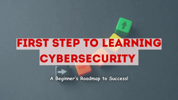 What Is the First Step to Learning Cybersecurity? A Beginner’s Roadmap to a Successful Cybersecurity Career