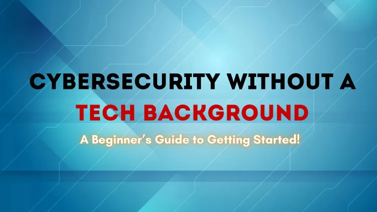 Can You Work in Cybersecurity Without a Tech Background? A Complete Guide for Beginners