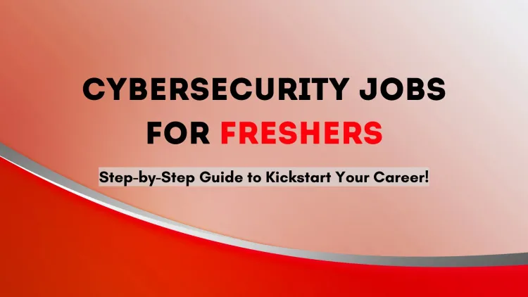 How to Get a Cybersecurity Job as a Fresher? A Step-by-Step Guide to Starting Your Cybersecurity Career